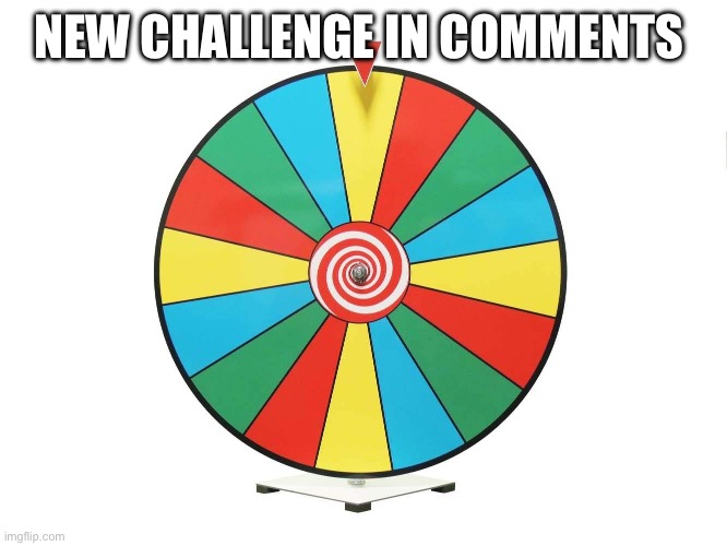 - | NEW CHALLENGE IN COMMENTS | image tagged in generic wheel of fortune | made w/ Imgflip meme maker