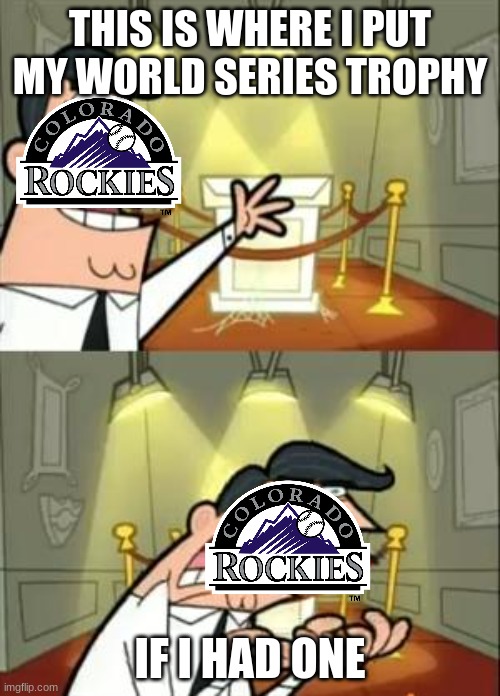 Colorado Rockies still cant win | THIS IS WHERE I PUT MY WORLD SERIES TROPHY; IF I HAD ONE | image tagged in memes,this is where i'd put my trophy if i had one,colorado rockies | made w/ Imgflip meme maker