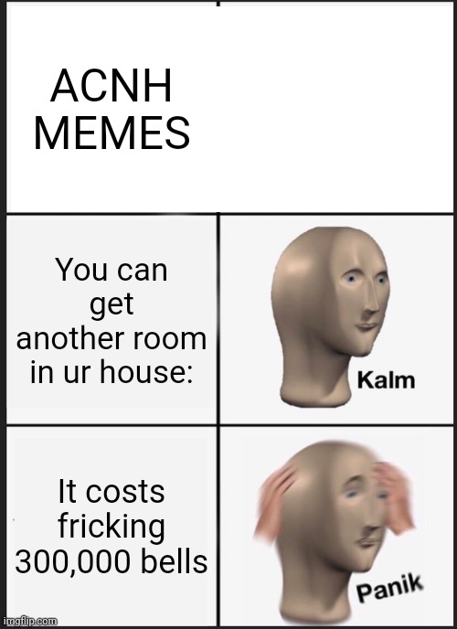 Panik Kalm Panik | ACNH MEMES; You can get another room in ur house:; It costs fricking 300,000 bells | image tagged in memes,panik kalm panik | made w/ Imgflip meme maker