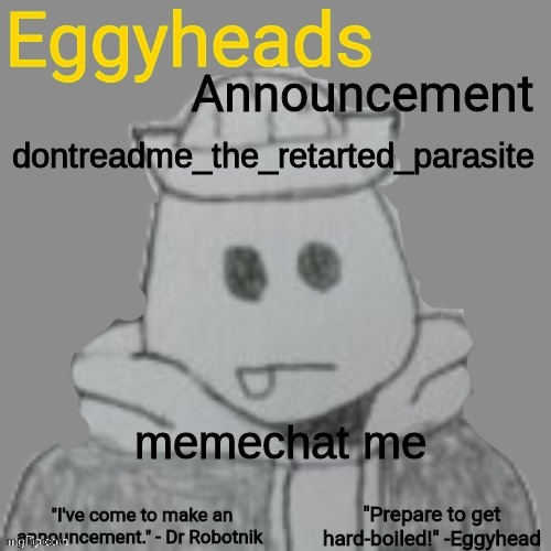 we need to talk | dontreadme_the_retarted_parasite; memechat me | image tagged in eggyheads announcement 2 0 | made w/ Imgflip meme maker