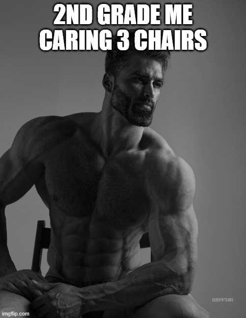 Giga Chad | 2ND GRADE ME CARING 3 CHAIRS. | image tagged in giga chad | made w/ Imgflip meme maker