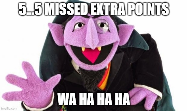 Maher Magic | 5...5 MISSED EXTRA POINTS; WA HA HA HA | image tagged in the count | made w/ Imgflip meme maker