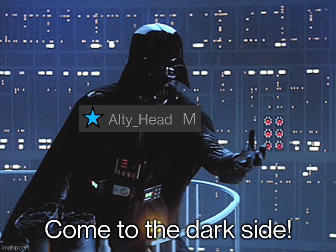 Darth Vader - Come to the Dark Side | Come to the dark side! | image tagged in darth vader - come to the dark side | made w/ Imgflip meme maker