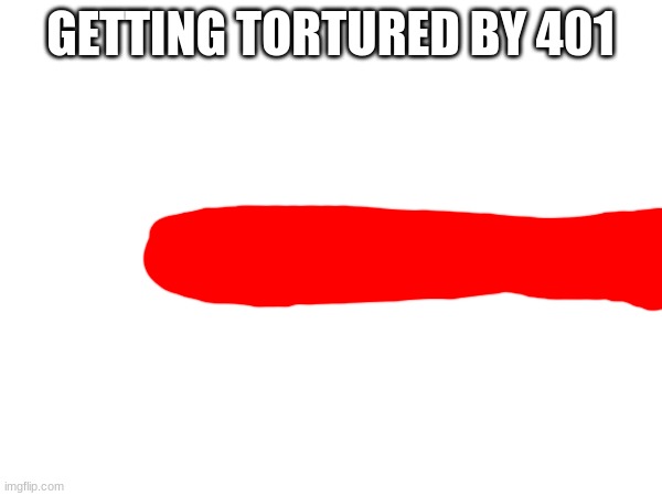 GETTING TORTURED BY 401 | made w/ Imgflip meme maker