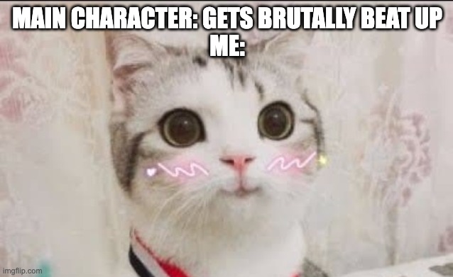 cute cat uwu | MAIN CHARACTER: GETS BRUTALLY BEAT UP
ME: | image tagged in cute cat uwu | made w/ Imgflip meme maker