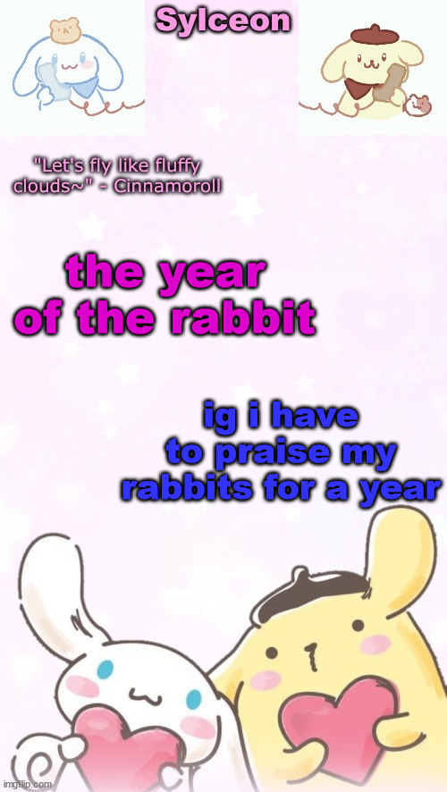 sylc's pom pom purin and cinnamoroll temp (thx yachi) | the year of the rabbit; ig i have to praise my rabbits for a year | image tagged in sylc's pom pom purin and cinnamoroll temp thx yachi | made w/ Imgflip meme maker