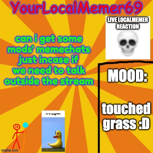 it could come in handy | can i get some mods' memechats just incase if we need to talk outside the stream; touched grass :D | image tagged in yourlocalmemer69 announcement template 1 0 | made w/ Imgflip meme maker