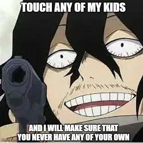 Silly Aizawa | TOUCH ANY OF MY KIDS; AND I WILL MAKE SURE THAT YOU NEVER HAVE ANY OF YOUR OWN | image tagged in silly aizawa | made w/ Imgflip meme maker