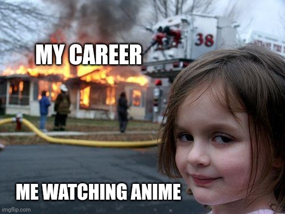 Career is ruined due to watching Anime | MY CAREER; ME WATCHING ANIME | image tagged in memes,disaster girl,anime,career | made w/ Imgflip meme maker