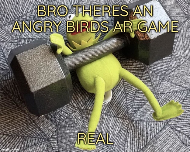 The_one_who_knocks27 temp 5 | BRO THERES AN ANGRY BIRDS AR GAME; REAL | image tagged in the_one_who_knocks27 temp 5 | made w/ Imgflip meme maker