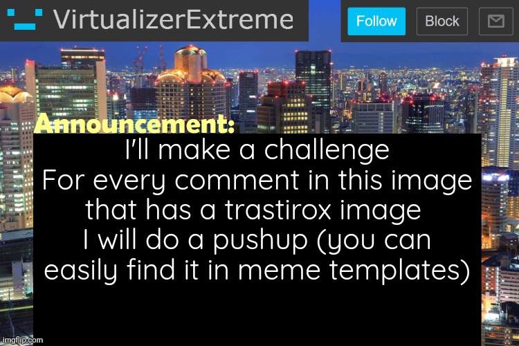 Virtualizer Updated Announcement | I'll make a challenge
For every comment in this image that has a trastirox image 
I will do a pushup (you can easily find it in meme templates) | image tagged in virtualizerextreme updated announcement | made w/ Imgflip meme maker