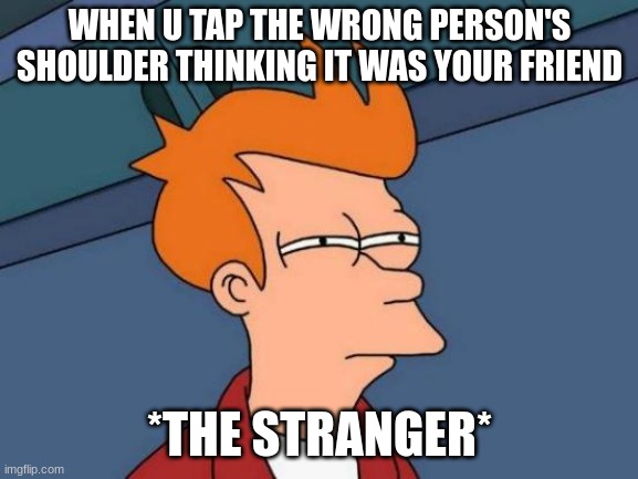 Futurama Fry | WHEN U TAP THE WRONG PERSON'S SHOULDER THINKING IT WAS YOUR FRIEND; *THE STRANGER* | image tagged in memes,futurama fry | made w/ Imgflip meme maker
