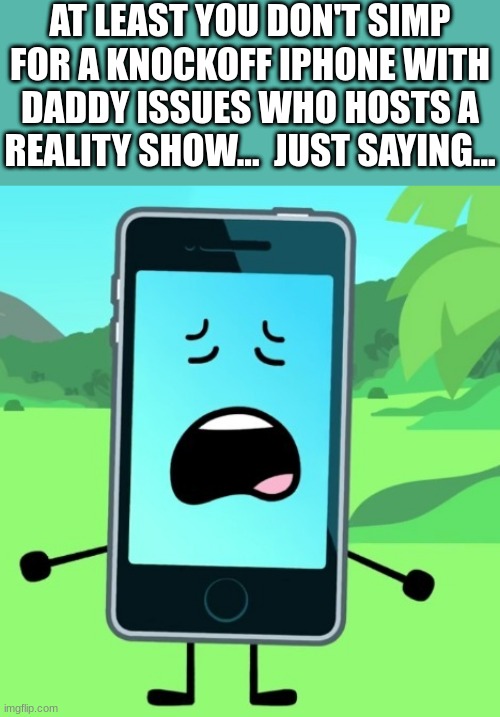 *coughs* I WONDERWHODOESTHAT *coughs* | AT LEAST YOU DON'T SIMP FOR A KNOCKOFF IPHONE WITH DADDY ISSUES WHO HOSTS A REALITY SHOW...  JUST SAYING... | made w/ Imgflip meme maker