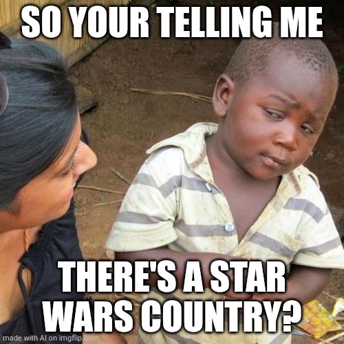 Third World Skeptical Kid | SO YOUR TELLING ME; THERE'S A STAR WARS COUNTRY? | image tagged in memes,third world skeptical kid | made w/ Imgflip meme maker