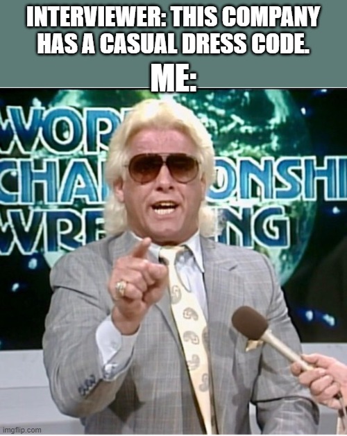 Ric Flair Job Interview at a Casual Company | INTERVIEWER: THIS COMPANY HAS A CASUAL DRESS CODE. ME: | image tagged in ric flair,job interview,dress code,funny,work,job | made w/ Imgflip meme maker