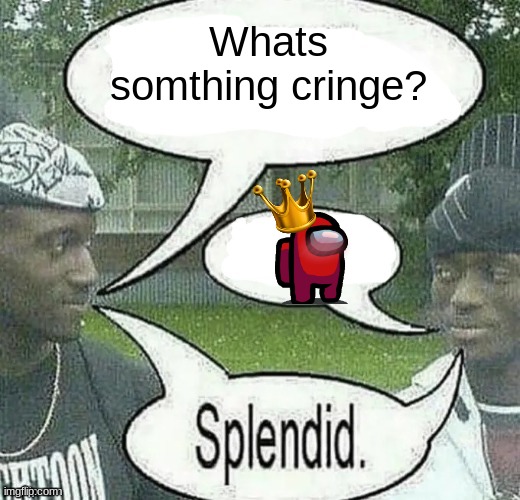 We sell crack Splendid | Whats somthing cringe? | image tagged in we sell crack splendid | made w/ Imgflip meme maker