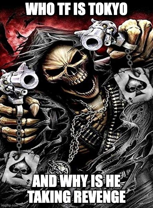 Badass skeleton with guns | WHO TF IS TOKYO; AND WHY IS HE TAKING REVENGE | image tagged in badass skeleton with guns | made w/ Imgflip meme maker