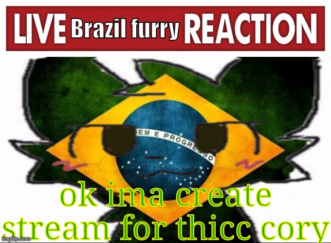 live brazil furry reaction | ok ima create stream for thicc cory | image tagged in live brazil furry reaction | made w/ Imgflip meme maker
