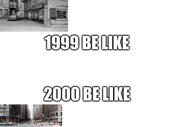 just feels like this... | 1999 BE LIKE; 2000 BE LIKE | image tagged in blank white template | made w/ Imgflip meme maker