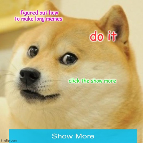 Doge | figured out how to make long memes; do it; click the show more | image tagged in memes,doge | made w/ Imgflip meme maker