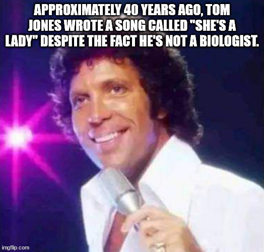 Tom Jones, Biologist? | image tagged in tom jones,biology,she's a lady | made w/ Imgflip meme maker