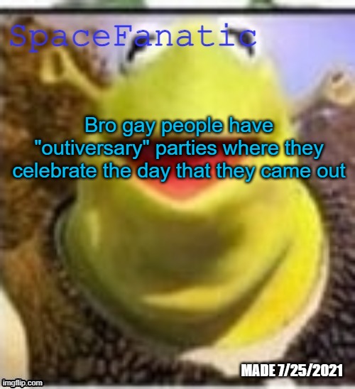 Ye Olde Announcements | Bro gay people have "outiversary" parties where they celebrate the day that they came out | image tagged in spacefanatic announcement temp | made w/ Imgflip meme maker