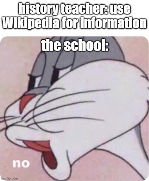 Bugs Bunny No | history teacher: use Wikipedia for information; the school: | image tagged in bugs bunny no | made w/ Imgflip meme maker