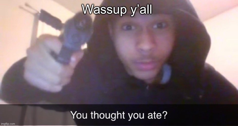 Guh | Wassup y’all | image tagged in you thought you ate | made w/ Imgflip meme maker