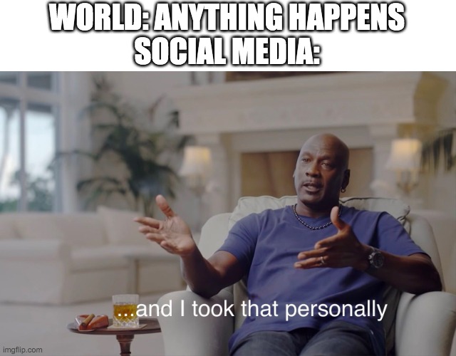 what it seems | WORLD: ANYTHING HAPPENS
SOCIAL MEDIA: | image tagged in and i took that personally | made w/ Imgflip meme maker