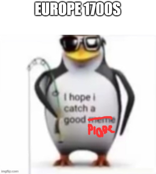 I hope I catch a good meme | EUROPE 1700S | image tagged in i hope i catch a good meme | made w/ Imgflip meme maker