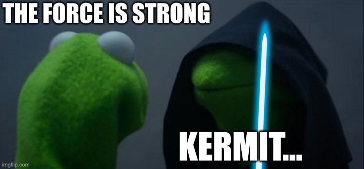 Kermit wars | THE FORCE IS STRONG; KERMIT… | image tagged in kermit the frog,evil kermit | made w/ Imgflip meme maker