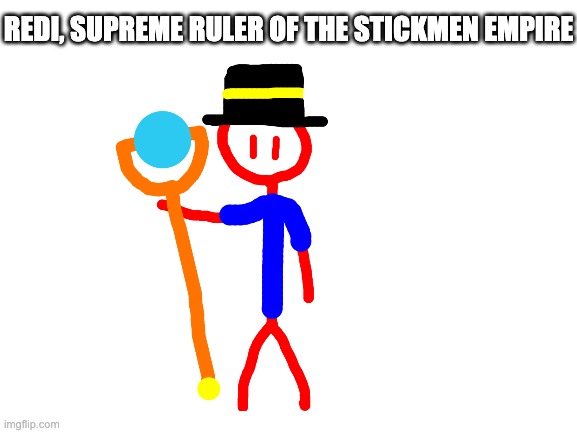 the stickmen empire now exists in this stream too. | REDI, SUPREME RULER OF THE STICKMEN EMPIRE | made w/ Imgflip meme maker