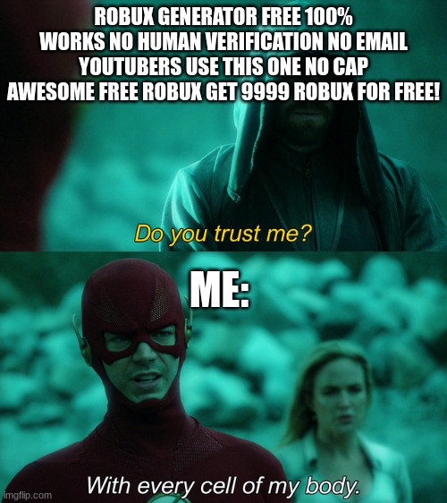 Do you trust me? | ROBUX GENERATOR FREE 100% WORKS NO HUMAN VERIFICATION NO EMAIL YOUTUBERS USE THIS ONE NO CAP AWESOME FREE ROBUX GET 9999 ROBUX FOR FREE! ME: | image tagged in do you trust me | made w/ Imgflip meme maker