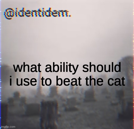 bn | what ability should i use to beat the cat | made w/ Imgflip meme maker