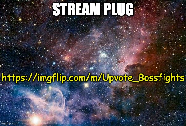 it's a new stream, go make some bosses if you want | STREAM PLUG; https://imgflip.com/m/Upvote_Bossfights | image tagged in space | made w/ Imgflip meme maker