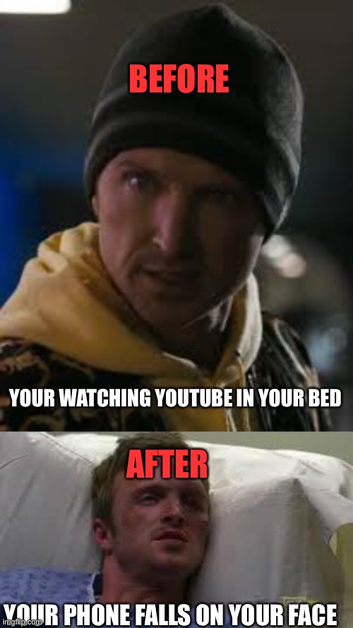 Phone drops | BEFORE; AFTER; YOUR WATCHING YOUTUBE IN YOUR BED; YOUR PHONE FALLS ON YOUR FACE | image tagged in breaking bad | made w/ Imgflip meme maker