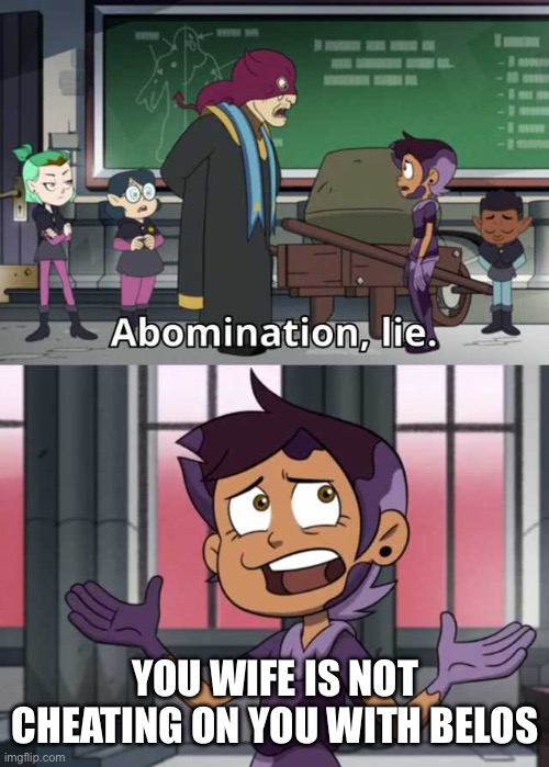 Abomination lie | YOU WIFE IS NOT CHEATING ON YOU WITH BELOS | image tagged in abomination lie | made w/ Imgflip meme maker