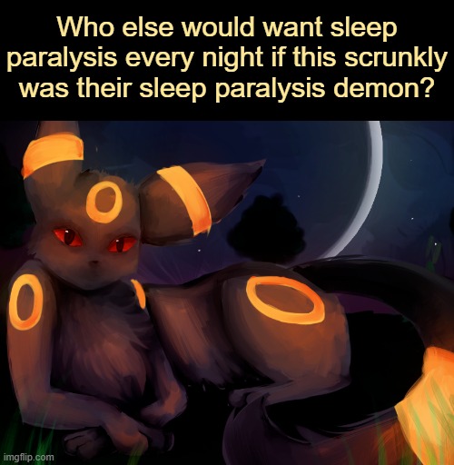 Umbreon. | Who else would want sleep paralysis every night if this scrunkly
was their sleep paralysis demon? | image tagged in pokemon,eevee | made w/ Imgflip meme maker