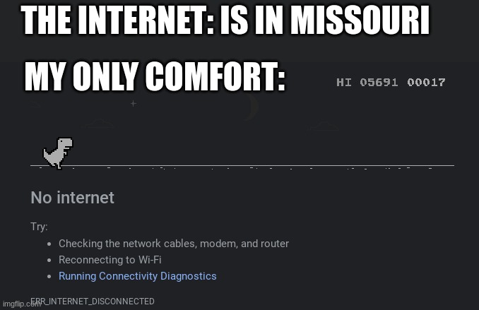 It never works *sob* | THE INTERNET: IS IN MISSOURI; MY ONLY COMFORT: | image tagged in dino game,internet,chromebook,google chrome | made w/ Imgflip meme maker