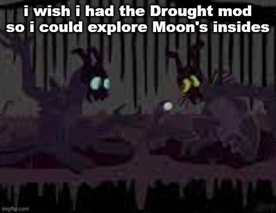 sfvcjaingers | i wish i had the Drought mod so i could explore Moon's insides | image tagged in sfvcjaingers | made w/ Imgflip meme maker