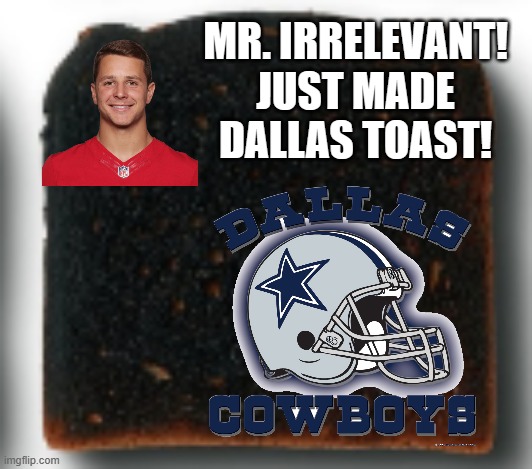 Mr. Irrelevant made Dallas Toast!! | MR. IRRELEVANT! JUST MADE DALLAS TOAST! | image tagged in burnt toast,toast | made w/ Imgflip meme maker