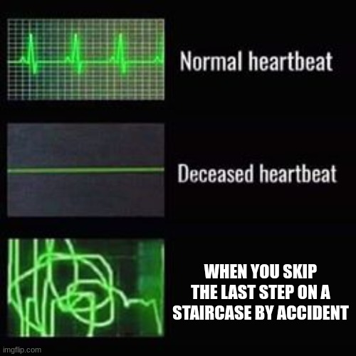 mini heart attack right here. | WHEN YOU SKIP THE LAST STEP ON A STAIRCASE BY ACCIDENT | image tagged in heartbeat rate,oh dear,uh oh,heart attack,goodness | made w/ Imgflip meme maker