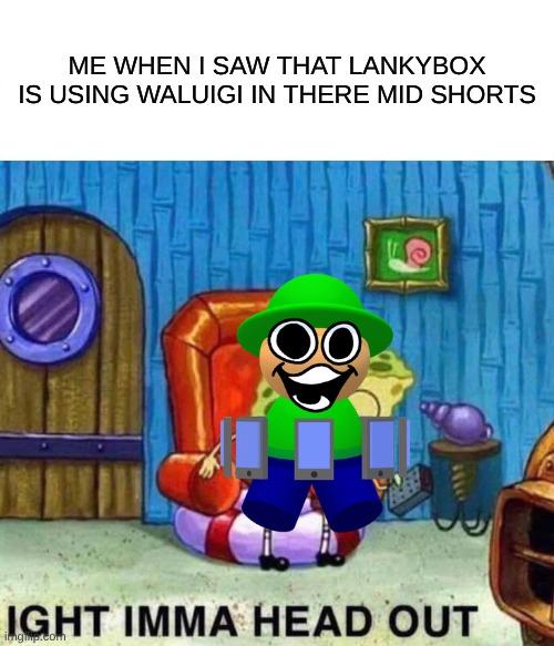 aaaaaaaaaaaaaaaaaaaaaaaah | ME WHEN I SAW THAT LANKYBOX IS USING WALUIGI IN THERE MID SHORTS | image tagged in memes,spongebob ight imma head out,dave and bambi,cringe | made w/ Imgflip meme maker