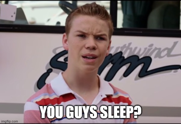 You Guys are Getting Paid | YOU GUYS SLEEP? | image tagged in you guys are getting paid | made w/ Imgflip meme maker