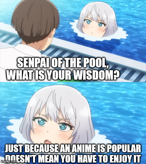 popular anime | SENPAI OF THE POOL, WHAT IS YOUR WISDOM? JUST BECAUSE AN ANIME IS POPULAR DOESN'T MEAN YOU HAVE TO ENJOY IT | image tagged in senpai what is your wisdom,anime,anime meme,popular,anime memes,senpai of the pool | made w/ Imgflip meme maker