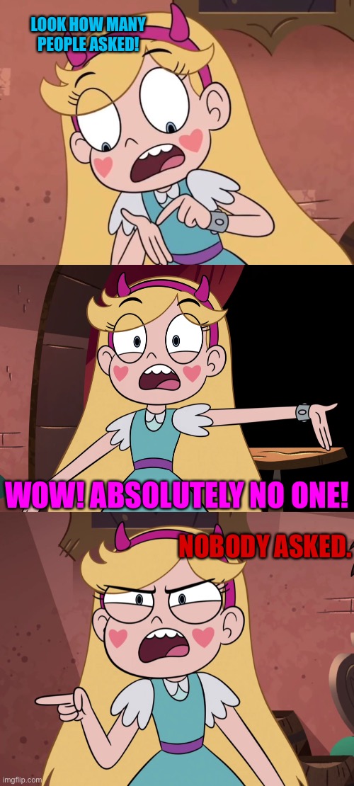 Star Finds who Asked | LOOK HOW MANY PEOPLE ASKED! WOW! ABSOLUTELY NO ONE! NOBODY ASKED. | image tagged in star butterfly,who asked,memes,star vs the forces of evil,funny,svtfoe | made w/ Imgflip meme maker