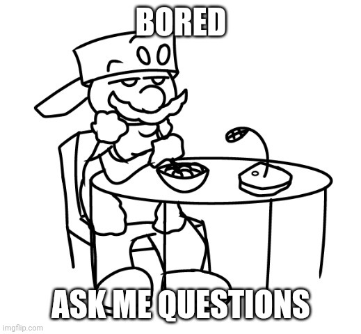 art by elfiya, of course | BORED; ASK ME QUESTIONS | made w/ Imgflip meme maker