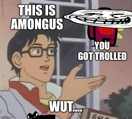 My last meme | THIS IS
AMONGUS; YOU GOT TROLLED; WUT…. | image tagged in memes,is this a pigeon | made w/ Imgflip meme maker