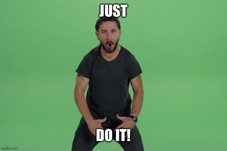 Shia labeouf JUST DO IT | JUST DO IT! | image tagged in shia labeouf just do it | made w/ Imgflip meme maker