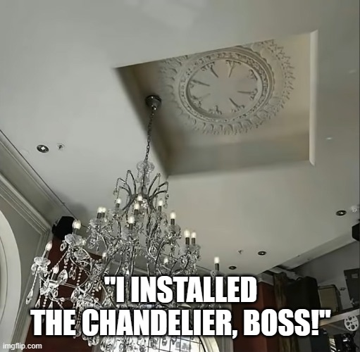 "I INSTALLED THE CHANDELIER, BOSS!" | image tagged in chandelier | made w/ Imgflip meme maker